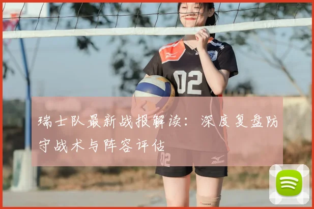 瑞士队最新战报解读：深度复盘防守战术与阵容评估