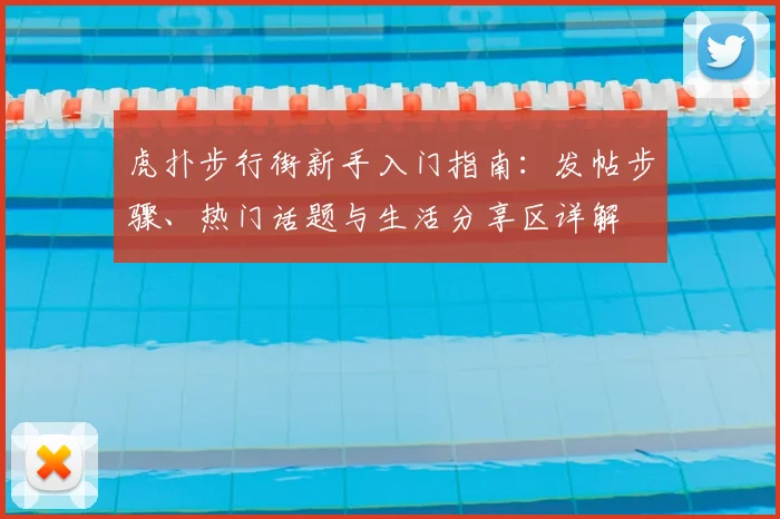 虎扑步行街新手入门指南：发帖步骤、热门话题与生活分享区详解