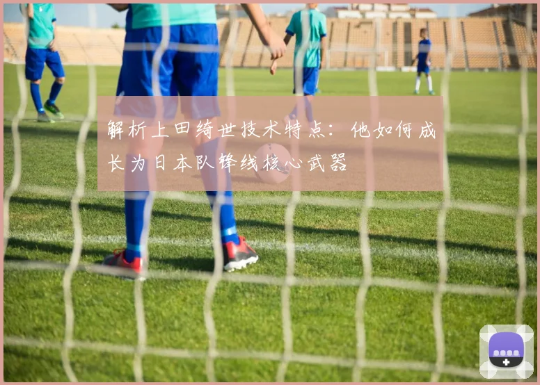 解析上田绮世技术特点：他如何成长为日本队锋线核心武器