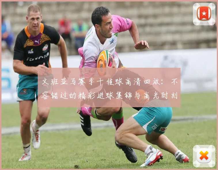 文班亚马赛季十佳球高清回放:不容错过的精彩进球集锦与高光时刻全回顾